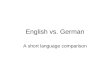 English vs. German A short language comparison. Some basic information about the languages English and German are two Germanic languages and therefore
