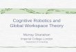 Cognitive Robotics and Global Workspace Theory Murray Shanahan Imperial College London Department of Computing