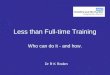 Less than Full-time Training Who can do it - and how. Dr R K Roden