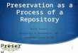 Preservation as a Process of a Repository David Tarrant University of Southampton (UK) dct05r@ecs.soton.ac.uk Preserv Repository Preservation and Interoperability.org.uk