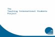 The Teaching International Students Project. Run by the Higher Education Academy Funded through the Academy, UKCISA & PMI2 2 year project Teaching International