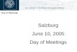 Day of Meetings Salzburg June 10, 2005 Day of Meetings
