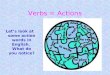 Verbs = Actions Lets look at some action words in English. What do you notice?
