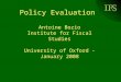 Policy Evaluation Antoine Bozio Institute for Fiscal Studies University of Oxford - January 2008
