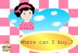 Where can I buy…?. Where can I buy A book? You can buy a book at the…