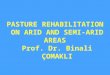 PASTURE REHABILITATION ON ARID AND SEMI-ARID AREAS Prof. Dr. Binali ÇOMAKLI