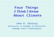 Four Things I Think I Know About Climate John R. Christy University of Alabama in Huntsville Alabama State Climatologist