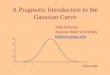 A Pragmatic Introduction to the Gaussian Curve John Behrens Arizona State University Behrens@asu.edu Version of 9/98