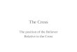 The Cross The position of the Believer Relative to the Cross