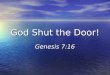 God Shut the Door! Genesis 7:16. Longsuffering of God 1 Peter 3:20 Gen 6:5, 9-12, 22 When Noah and his family entered the ark, God shut the door! Gen