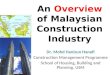 An Overview of Malaysian Construction Industry Dr. Mohd Hanizun Hanafi Construction Management Programme School of Housing, Building and Planning, USM