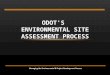 ODOT'S ENVIRONMENTAL SITE ASSESSMENT PROCESS Managing the Environmental & Project Development Process