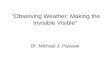 Observing Weather: Making the Invisible Visible Dr. Michael J. Passow