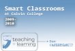 Smart Classrooms at Calvin College Smart Classrooms at Calvin College Dan Christian Teaching & Learning Multimedia Specialist