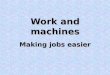 Work and machines Making jobs easier Work Work is done on an object when a force is exerted on an object that causes the object to move some distance