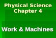Physical Science Chapter 4 Work & Machines. Section 4-1: What is Work? Work is force exerted on an object that causes the object to move some distance