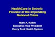 HealthCare in Detroit: Preview of the Impending National Crisis Mark A. Kelley Executive Vice President Henry Ford Health System