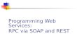 Programming Web Services: RPC via SOAP and REST. 2Service-Oriented Computing RPC via SOAP A Web service is typically invoked by sending a SOAP message