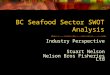 BC Seafood Sector SWOT Analysis Industry Perspective Stuart Nelson Nelson Bros Fisheries Ltd
