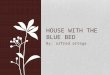 By: alfred artega HOUSE WITH THE BLUE BED. About the author Arteaga was born in East Los Angeles and raised in Whittier, California. He attended Monte