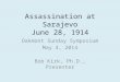 Assassination at Sarajevo June 28, 1914 Oakmont Sunday Symposium May 4, 2014 Bob Kirk, Ph.D., Presenter