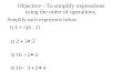 Objective - To simplify expressions using the order of operations. Simplify each expression below. 1) 6 + 5(8 - 2) 2) 3) 4)