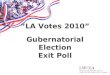 LA Votes 2010 Gubernatorial Election Exit Poll. Exit Polling â€“ Student Participation 2005 Los Angeles Mayoral Election 102 survey distributors/runners