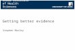 Leeds Institute of Health Sciences Getting better evidence Stephen Morley