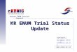 KR ENUM Trial Status Update Contact: Sungwoo Shin ssw@nic.or.kr  Korean ENUM Service Council
