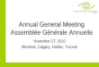 Annual General Meeting Assemblée Générale Annuelle November 27, 2010 Montreal, Calgary, Halifax, Toronto