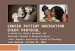 CANCER PATIENT NAVIGATION STUDY PROTOCOL Created by: Rachel Klimmek, RN Doctoral Student & Research Nurse Johns Hopkins University School of Nursing Last