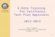 TOM TORLAKSON State Superintendent of Public Instruction E-Rate Training for California Tech Plan Approvers 2012-2013 Doris Stephen California Department
