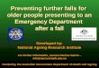 Preventing further falls for older people presenting to an Emergency Department after a fall Developed by: National Ageing Research Institute For further