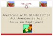 WELCOME Americans with Disabilities Act Amendments Act: Focus on Employment
