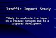 Traffic Impact Study Study to evaluate the impact on a roadway network due to a proposed development