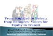 From Baghdad to Beirut: Iraqi Refugees Voices for Equity in Transit Jihad Makhoul, Lena Torossian, Dima Dandachi and Yara Qutteina American University