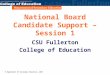 © Department of Secondary Education, 2007 National Board Candidate Support – Session 1 CSU Fullerton College of Education