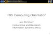 IRIS Computing Orientation Lars Rohrbach Instructional and Research Information Systems (IRIS) 1 E LECTRICAL E NGINEERING AND C OMPUTER S CIENCES U NIVERSITY