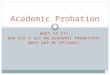 WHAT IS IT? HOW DID I GET ON ACADEMIC PROBATION? WHAT ARE MY OPTIONS? Academic Probation