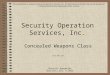 Security Operation Services, Inc. Concealed Weapons Class DCJS 88-1110 This presentation is property of Security Operation Services, Inc. The information