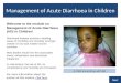 Management of Acute Diarrhoea in Children Welcome to the module on Management of Acute Diarrhoea (AD) in Children! Diarrhoeal disease remains a leading