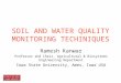 SOIL AND WATER QUALITY MONITORING TECHINIQUES Ramesh Kanwar Professor and Chair, Agricultural & Biosystems Engineering Department Iowa State University,