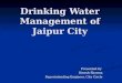 Drinking Water Management of Jaipur City Presented by Dinesh Sharma Superintending Engineer, City Circle