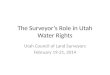 The Surveyors Role in Utah Water Rights Utah Council of Land Surveyors February 19-21, 2014