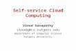 Self-service Cloud Computing Vinod Ganapathy vinodg@cs.rutgers.edu Department of Computer Science Rutgers University