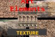 TEXTURE. Definition the appearance and feel of a surface. Texture is tactile, that is, it appeals to our sense of touch. Each thing you see or touch has