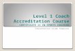 Level 1 Coach Accreditation Course CERTIFICATE II IN SPORTS COACHING Presentation Slide Template