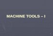 MACHINE TOOLS – I 1. Introduction Introduction Engine Lathe – Working Principle Engine Lathe – Working Principle Physical Construction Physical Construction