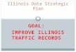 GOAL: IMPROVE ILLINOIS TRAFFIC RECORDS Illinois Data Strategic Plan