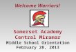 Somerset Academy Central Miramar Welcome Warriors! Middle School Orientation February 28, 2013
